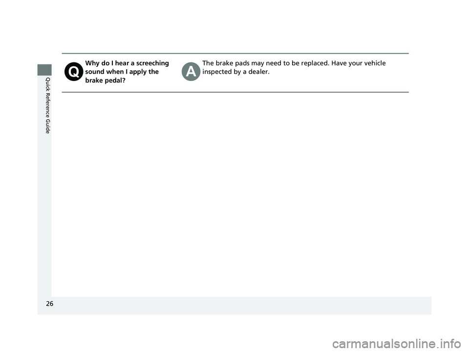HONDA ACCORD SEDAN 2016 (in English) Owners Guide 26
Quick Reference Guide
Why do I hear a screeching
sound when I apply the
brake pedal?The brake pads may need to be replaced. Have your vehicle
inspected by a dealer.
16 US ACCORD 4D (KA KC KL)-31 HONDA ACCORD SEDAN 2016 (in English) Owners Guide 26
Quick Reference Guide
Why do I hear a screeching
sound when I apply the
brake pedal?The brake pads may need to be replaced. Have your vehicle
inspected by a dealer.
16 US ACCORD 4D (KA KC KL)-31