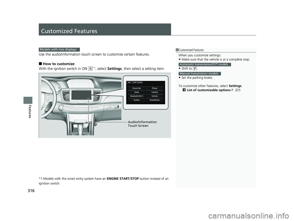 HONDA ACCORD SEDAN 2016  Owners Manual (in English) 316
Features
Customized Features
Use the audio/information touch screen to customize certain features.
■How to customize
With the ignition switch in ON 
(w*1, select  Settings , then select a settin