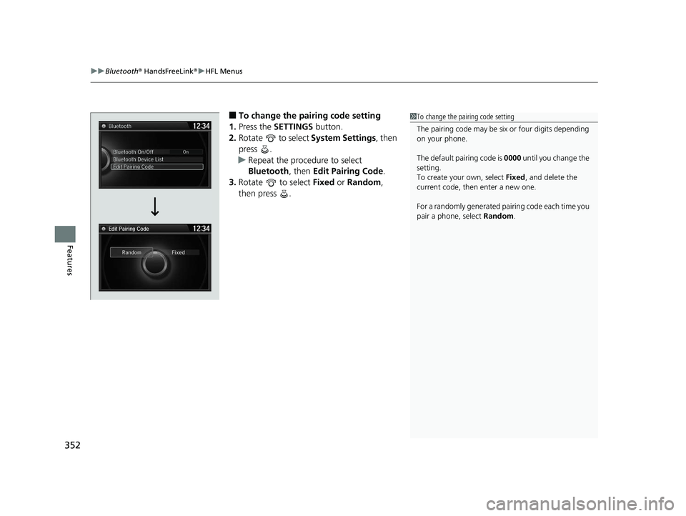 HONDA ACCORD SEDAN 2016 Owners Manual (in English) uuBluetooth ® HandsFreeLink ®u HFL Menus
352
Features
■To change the pairing code setting
1. Press the SETTINGS button.
2. Rotate to select System Settings, then
press .
u Repeat the procedur HONDA ACCORD SEDAN 2016 Owners Manual (in English) uuBluetooth ® HandsFreeLink ®u HFL Menus
352
Features
■To change the pairing code setting
1. Press the SETTINGS button.
2. Rotate to select System Settings, then
press .
u Repeat the procedur