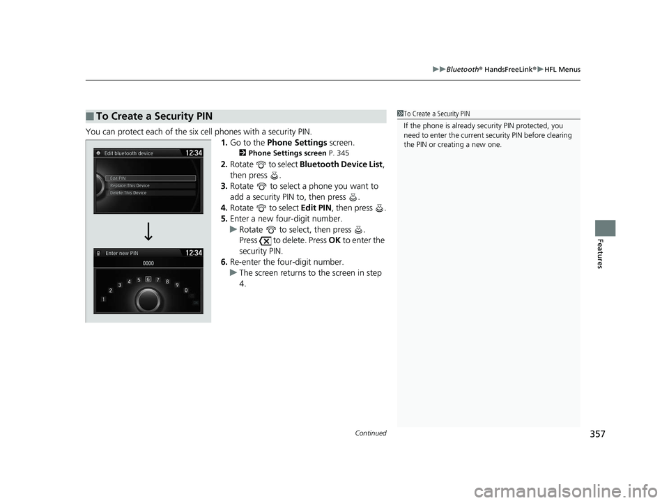 HONDA ACCORD SEDAN 2016 Owners Manual (in English) Continued357
uuBluetooth ® HandsFreeLink ®u HFL Menus
Features
You can protect each of the six cell phones with a security PIN.
1.Go to the Phone Settings screen.
2Phone Settings screen P. 345
2. HONDA ACCORD SEDAN 2016 Owners Manual (in English) Continued357
uuBluetooth ® HandsFreeLink ®u HFL Menus
Features
You can protect each of the six cell phones with a security PIN.
1.Go to the Phone Settings screen.
2Phone Settings screen P. 345
2.
