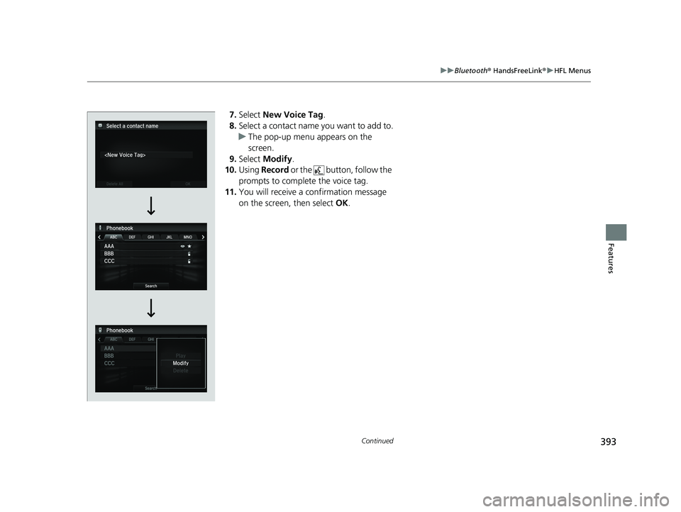 HONDA ACCORD SEDAN 2016 Owners Manual (in English) 393
uuBluetooth ® HandsFreeLink ®u HFL Menus
Continued
Features
7. Select New Voice Tag .
8. Select a contact name you want to add to.
u The pop-up menu appears on the
screen.
9. Select Modify .
HONDA ACCORD SEDAN 2016 Owners Manual (in English) 393
uuBluetooth ® HandsFreeLink ®u HFL Menus
Continued
Features
7. Select New Voice Tag .
8. Select a contact name you want to add to.
u The pop-up menu appears on the
screen.
9. Select Modify .