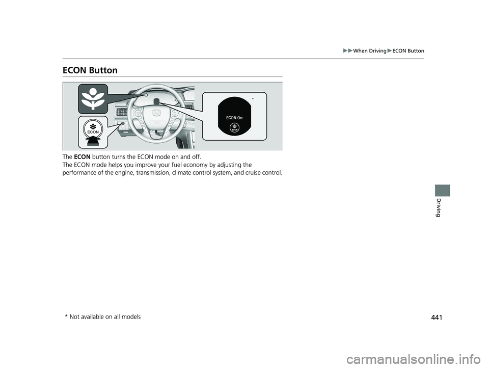 HONDA ACCORD SEDAN 2016 Owners Manual (in English) 441
uuWhen Driving uECON Button
Driving
ECON Button
The ECON button turns the ECON mode on and off.
The ECON mode helps you improve yo ur fuel economy by adjusting the
performance of the engine, tr HONDA ACCORD SEDAN 2016 Owners Manual (in English) 441
uuWhen Driving uECON Button
Driving
ECON Button
The ECON button turns the ECON mode on and off.
The ECON mode helps you improve yo ur fuel economy by adjusting the
performance of the engine, tr