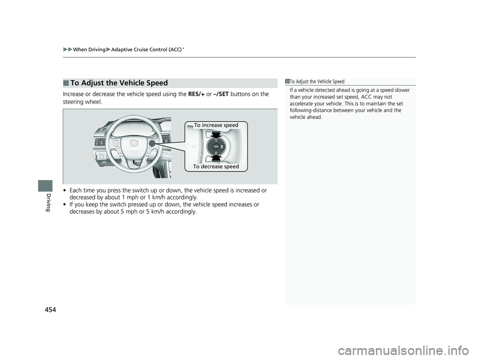 HONDA ACCORD SEDAN 2016 Owners Manual (in English) uuWhen Driving uAdaptive Cruise Control (ACC)*
454
Driving
Increase or decrease the vehicle speed using the RES/+ or –/SET buttons on the
steering wheel.
• Each time you press the switch up or d HONDA ACCORD SEDAN 2016 Owners Manual (in English) uuWhen Driving uAdaptive Cruise Control (ACC)*
454
Driving
Increase or decrease the vehicle speed using the RES/+ or –/SET buttons on the
steering wheel.
• Each time you press the switch up or d