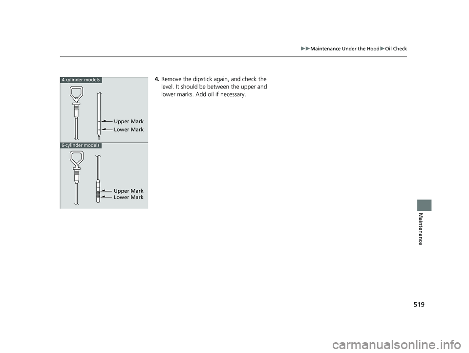 HONDA ACCORD SEDAN 2016 Owners Manual (in English) 519
uuMaintenance Under the Hood uOil Check
Maintenance
4. Remove the dipstick again, and check the
level. It should be between the upper and
lower marks. Add oil if necessary.4-cylinder models
6-cy HONDA ACCORD SEDAN 2016 Owners Manual (in English) 519
uuMaintenance Under the Hood uOil Check
Maintenance
4. Remove the dipstick again, and check the
level. It should be between the upper and
lower marks. Add oil if necessary.4-cylinder models
6-cy