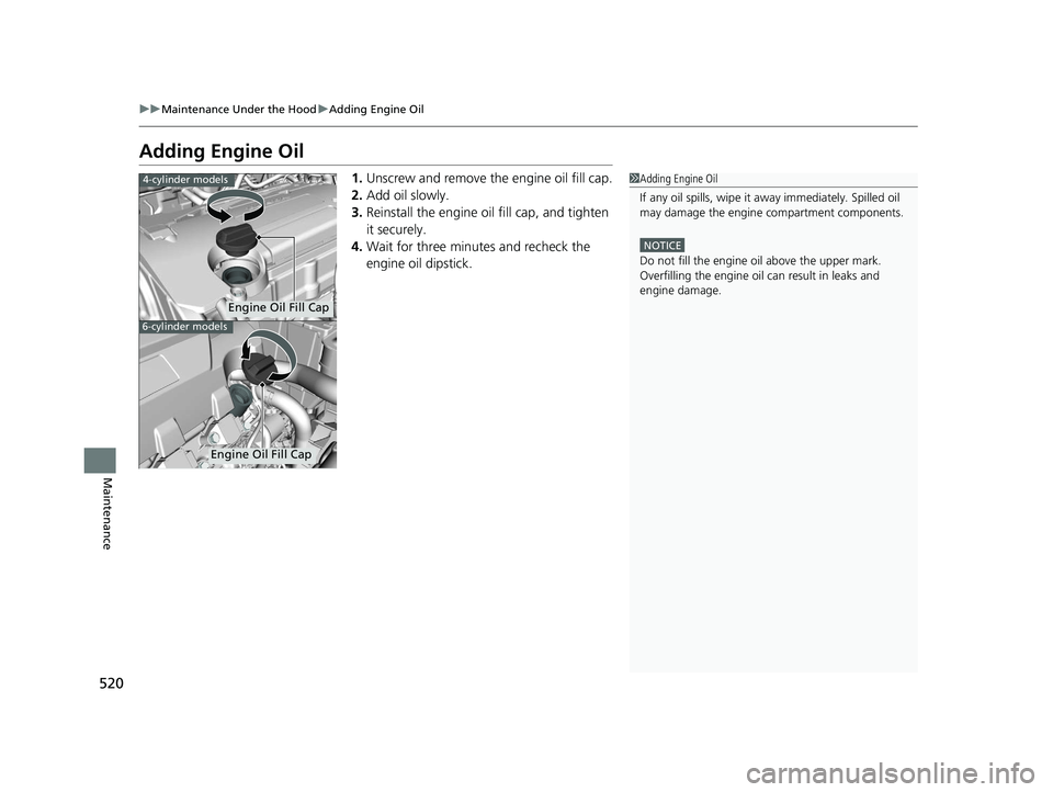 HONDA ACCORD SEDAN 2016 Owners Manual (in English) 520
uuMaintenance Under the Hood uAdding Engine Oil
Maintenance
Adding Engine Oil
1. Unscrew and remove the engine oil fill cap.
2. Add oil slowly.
3. Reinstall the engine oil fill cap, and tighten
i HONDA ACCORD SEDAN 2016 Owners Manual (in English) 520
uuMaintenance Under the Hood uAdding Engine Oil
Maintenance
Adding Engine Oil
1. Unscrew and remove the engine oil fill cap.
2. Add oil slowly.
3. Reinstall the engine oil fill cap, and tighten
i