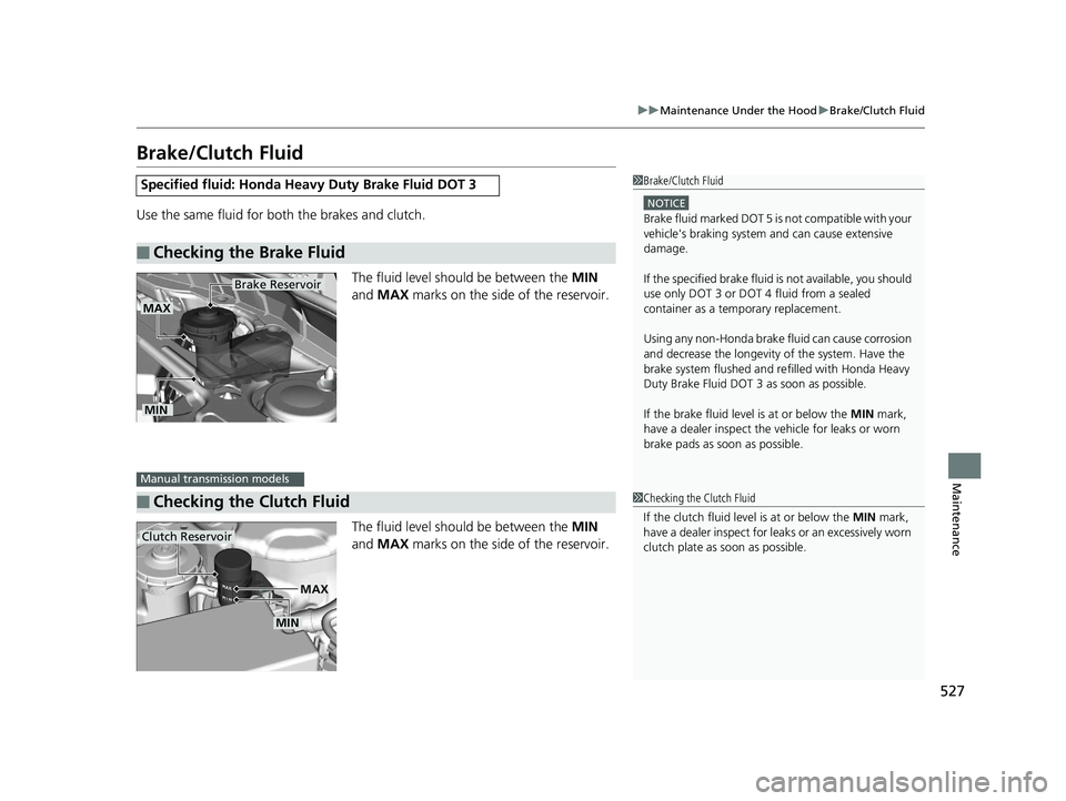 HONDA ACCORD SEDAN 2016  Owners Manual (in English) 527
uuMaintenance Under the Hood uBrake/Clutch Fluid
Maintenance
Brake/Clutch Fluid
Use the same fluid for bo th the brakes and clutch.
The fluid level should be between the  MIN 
and  MAX  marks on t