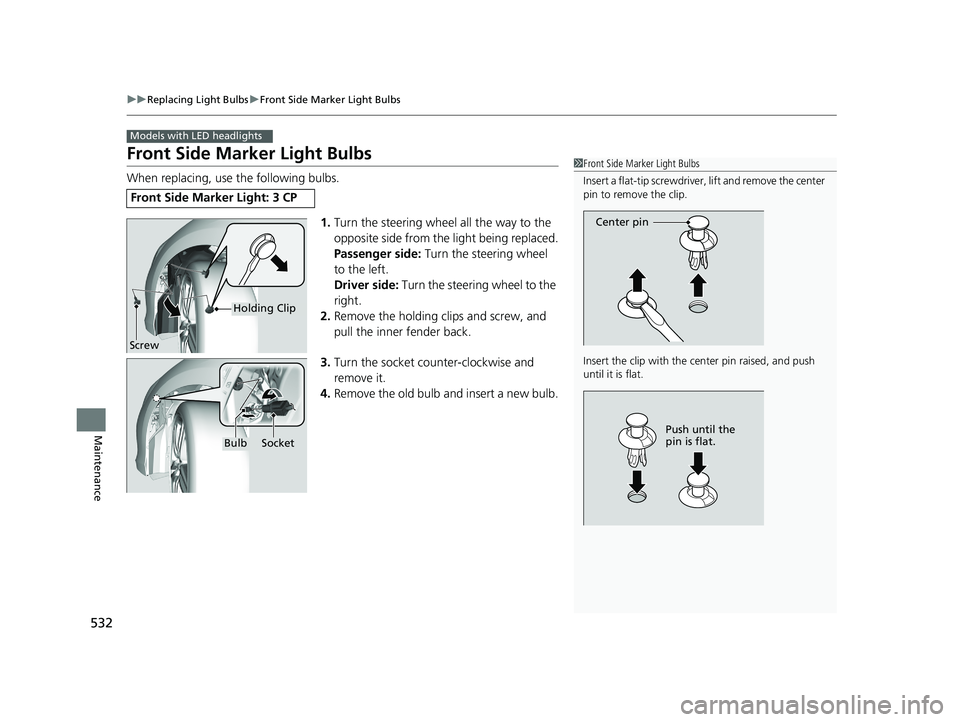 HONDA ACCORD SEDAN 2016 Owners Manual (in English) 532
uuReplacing Light Bulbs uFront Side Marker Light Bulbs
Maintenance
Front Side Marker Light Bulbs
When replacing, use the following bulbs.
1.Turn the steering wheel all the way to the
opposite sid HONDA ACCORD SEDAN 2016 Owners Manual (in English) 532
uuReplacing Light Bulbs uFront Side Marker Light Bulbs
Maintenance
Front Side Marker Light Bulbs
When replacing, use the following bulbs.
1.Turn the steering wheel all the way to the
opposite sid