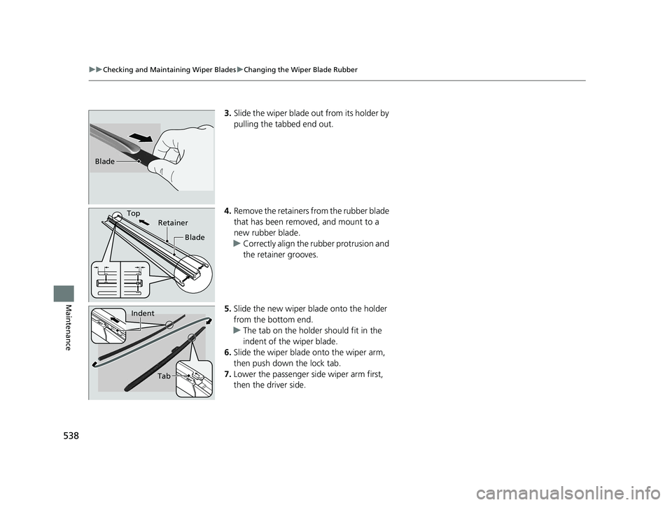 HONDA ACCORD SEDAN 2016 Owners Manual (in English) 538
uuChecking and Maintaining Wiper Blades uChanging the Wiper Blade Rubber
Maintenance
3. Slide the wiper blade out from its holder by
pulling the tabbed end out.
4. Remove the retainers from the r HONDA ACCORD SEDAN 2016 Owners Manual (in English) 538
uuChecking and Maintaining Wiper Blades uChanging the Wiper Blade Rubber
Maintenance
3. Slide the wiper blade out from its holder by
pulling the tabbed end out.
4. Remove the retainers from the r