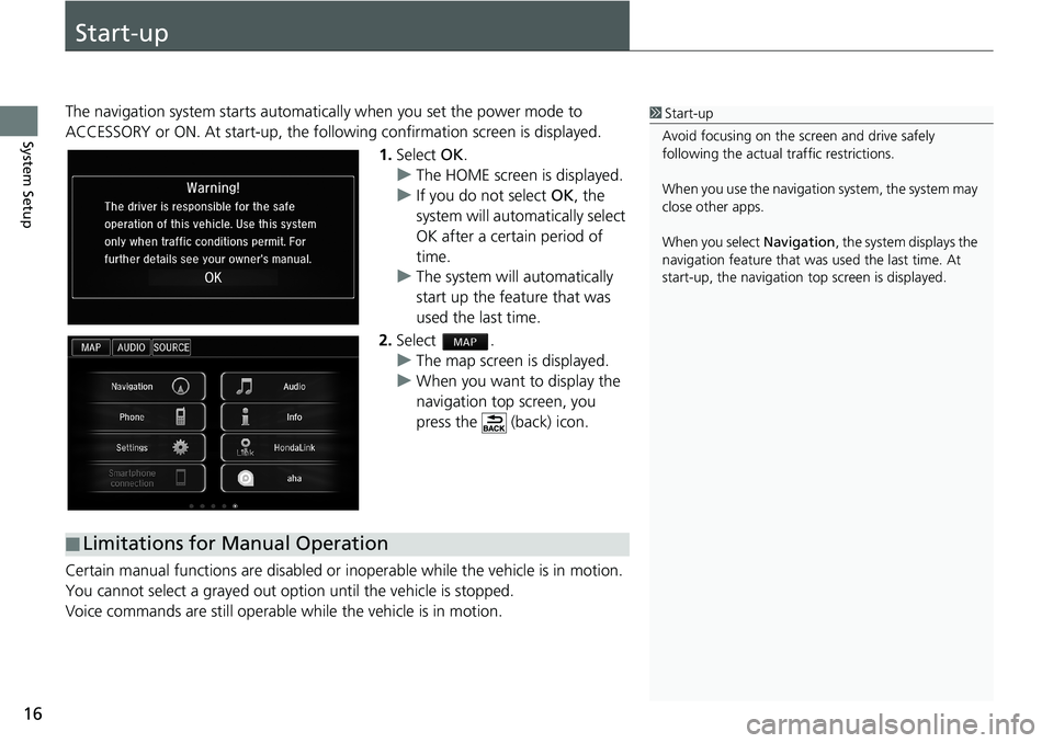 HONDA ACCORD SEDAN 2016 Navigation Manual (in English) 16
System Setup
Start-up
The navigation system starts automatically when you set the power mode to
ACCESSORY or ON. At start-up, the following confirmation screen is displayed.
1.Select OK.
uThe HOME HONDA ACCORD SEDAN 2016 Navigation Manual (in English) 16
System Setup
Start-up
The navigation system starts automatically when you set the power mode to
ACCESSORY or ON. At start-up, the following confirmation screen is displayed.
1.Select OK.
uThe HOME