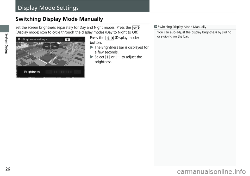 HONDA ACCORD SEDAN 2016  Navigation Manual (in English) 26
System Setup
Display Mode Settings
Switching Display Mode Manually
Set the screen brightness separately for Day and Night modes. Press the  
(Display mode) icon to cycle through the display modes (