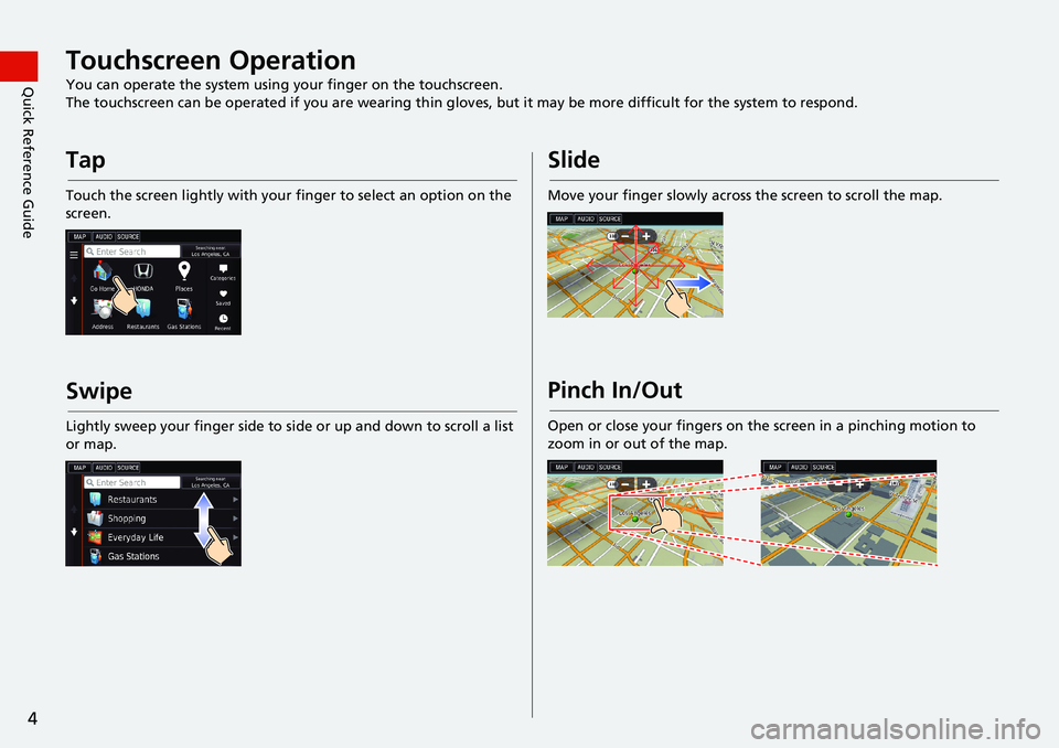 HONDA ACCORD SEDAN 2016  Navigation Manual (in English) 4
Quick Reference GuideTouchscreen Operation
You can operate the system using your finger on the touchscreen.
The touchscreen can be operated if you are wearing thin gloves, but it may be more difficu