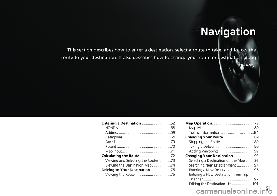 HONDA ACCORD SEDAN 2016 Navigation Manual (in English) 51
Navigation
This section describes how to enter a destination, select a route to take, and follow the
route to your destination. It also describes how to change your route or destination along
the HONDA ACCORD SEDAN 2016 Navigation Manual (in English) 51
Navigation
This section describes how to enter a destination, select a route to take, and follow the
route to your destination. It also describes how to change your route or destination along
the
