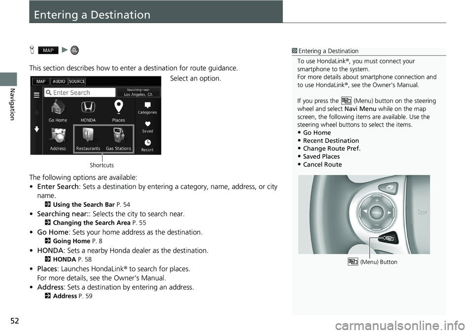 HONDA ACCORD SEDAN 2016 Navigation Manual (in English) 52
Navigation
Entering a Destination
H u
This section describes how to enter a destination for route guidance.
Select an option.
The following options are available:
•Enter Search: Sets a desti HONDA ACCORD SEDAN 2016 Navigation Manual (in English) 52
Navigation
Entering a Destination
H u
This section describes how to enter a destination for route guidance.
Select an option.
The following options are available:
•Enter Search: Sets a desti