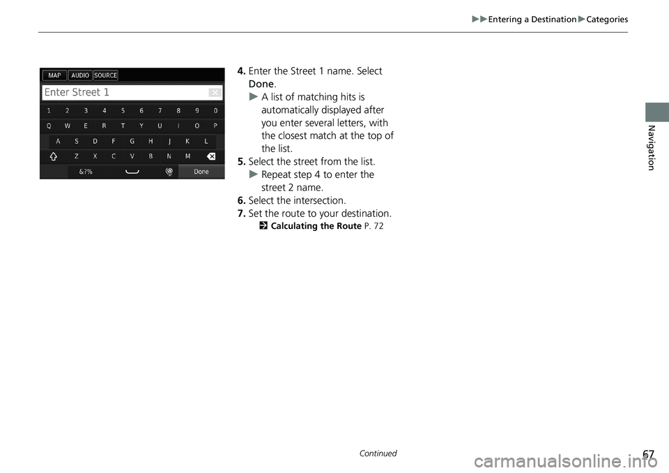 HONDA ACCORD SEDAN 2016  Navigation Manual (in English) 67
uu Entering a Destination u Categories
Continued
Navigation
4.Enter the Street 1 name. Select 
Done.
uA list of matching hits is 
automatically displayed after 
you enter several letters, with 
the