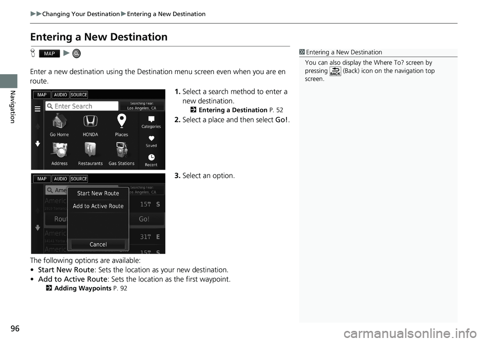 HONDA ACCORD SEDAN 2016  Navigation Manual (in English) 96
uu Changing Your Destination u Entering a New Destination
Navigation
Entering a New Destination
H   u   
Enter a new destination using the Destination menu screen even when you are en 
route.
1.Sel