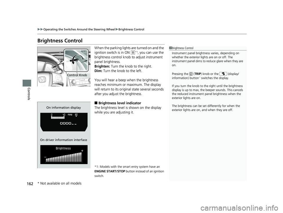 HONDA CIVIC SEDAN 2016 Owners Manual (in English) 162
uuOperating the Switches Around the Steering Wheel uBrightness Control
Controls
Brightness Control
When the parking lights are turned on and the
ignition switch is in ON
(w*1, you can use the
b HONDA CIVIC SEDAN 2016 Owners Manual (in English) 162
uuOperating the Switches Around the Steering Wheel uBrightness Control
Controls
Brightness Control
When the parking lights are turned on and the
ignition switch is in ON
(w*1, you can use the
b