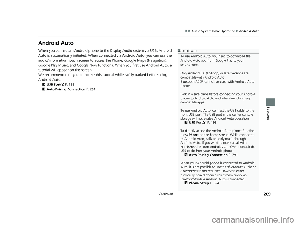 HONDA CIVIC SEDAN 2016 Owners Manual (in English) 289
uuAudio System Basic Operation uAndroid Auto
Continued
Features
Android Auto
When you connect an Android phone to the Display Audio system via USB, Android
Auto is automatically initiated. When c HONDA CIVIC SEDAN 2016 Owners Manual (in English) 289
uuAudio System Basic Operation uAndroid Auto
Continued
Features
Android Auto
When you connect an Android phone to the Display Audio system via USB, Android
Auto is automatically initiated. When c