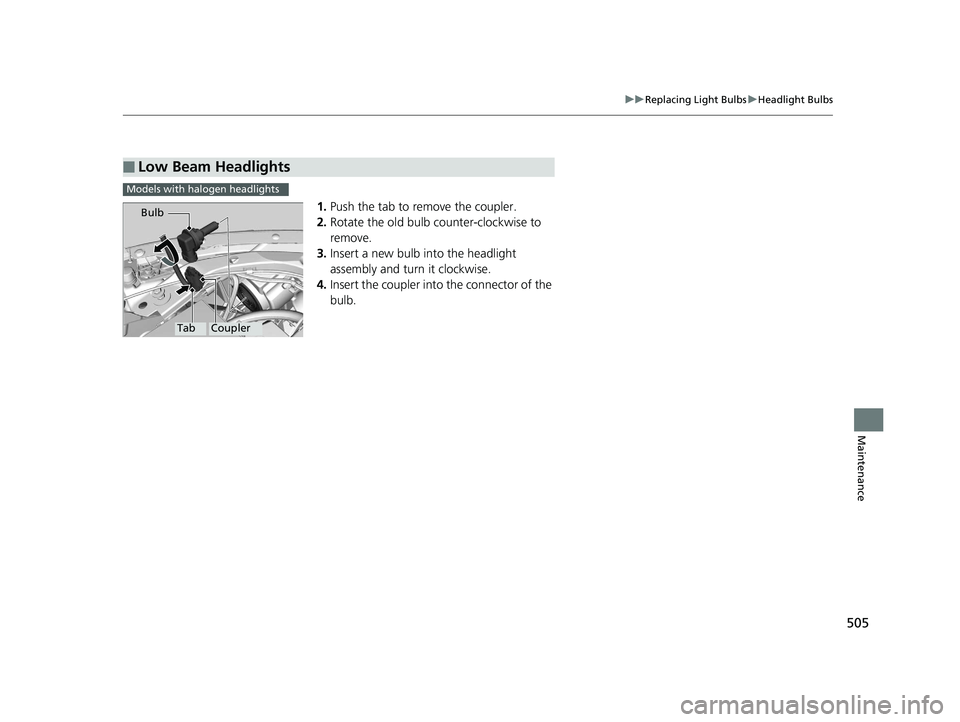 HONDA CIVIC SEDAN 2016 Owners Manual (in English) 505
uuReplacing Light Bulbs uHeadlight Bulbs
Maintenance
1. Push the tab to remove the coupler.
2. Rotate the old bulb counter-clockwise to
remove.
3. Insert a new bulb into the headlight
assembly a HONDA CIVIC SEDAN 2016 Owners Manual (in English) 505
uuReplacing Light Bulbs uHeadlight Bulbs
Maintenance
1. Push the tab to remove the coupler.
2. Rotate the old bulb counter-clockwise to
remove.
3. Insert a new bulb into the headlight
assembly a