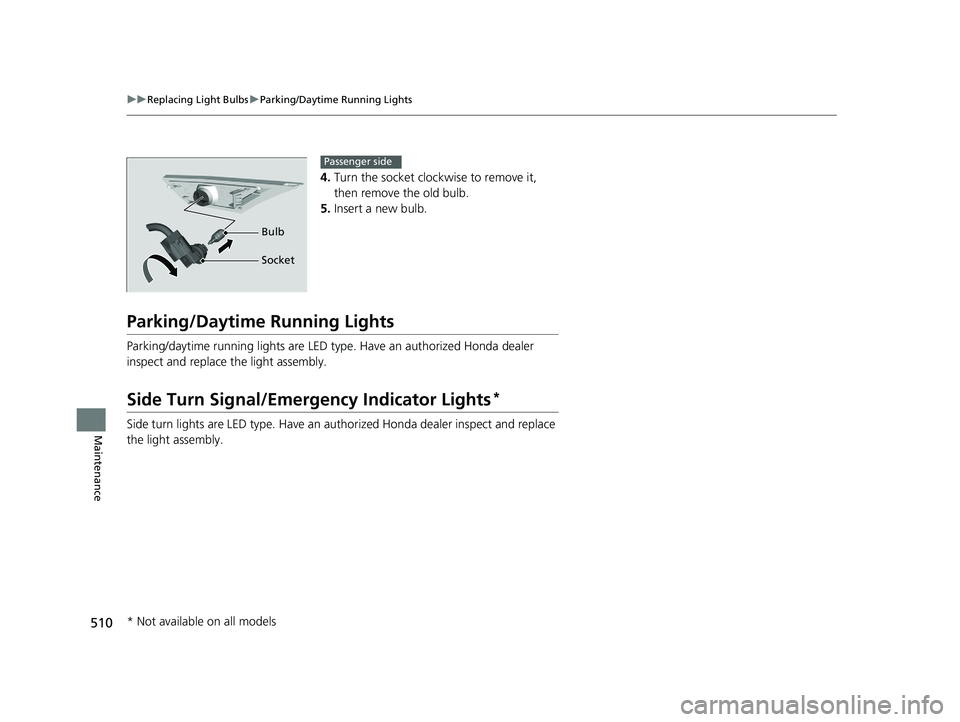 HONDA CIVIC SEDAN 2016 Owners Manual (in English) 510
uuReplacing Light Bulbs uParking/Daytime Running Lights
Maintenance
4. Turn the socket clockwise to remove it,
then remove the old bulb.
5. Insert a new bulb.
Parking/Daytime Running Lights
Parki HONDA CIVIC SEDAN 2016 Owners Manual (in English) 510
uuReplacing Light Bulbs uParking/Daytime Running Lights
Maintenance
4. Turn the socket clockwise to remove it,
then remove the old bulb.
5. Insert a new bulb.
Parking/Daytime Running Lights
Parki
