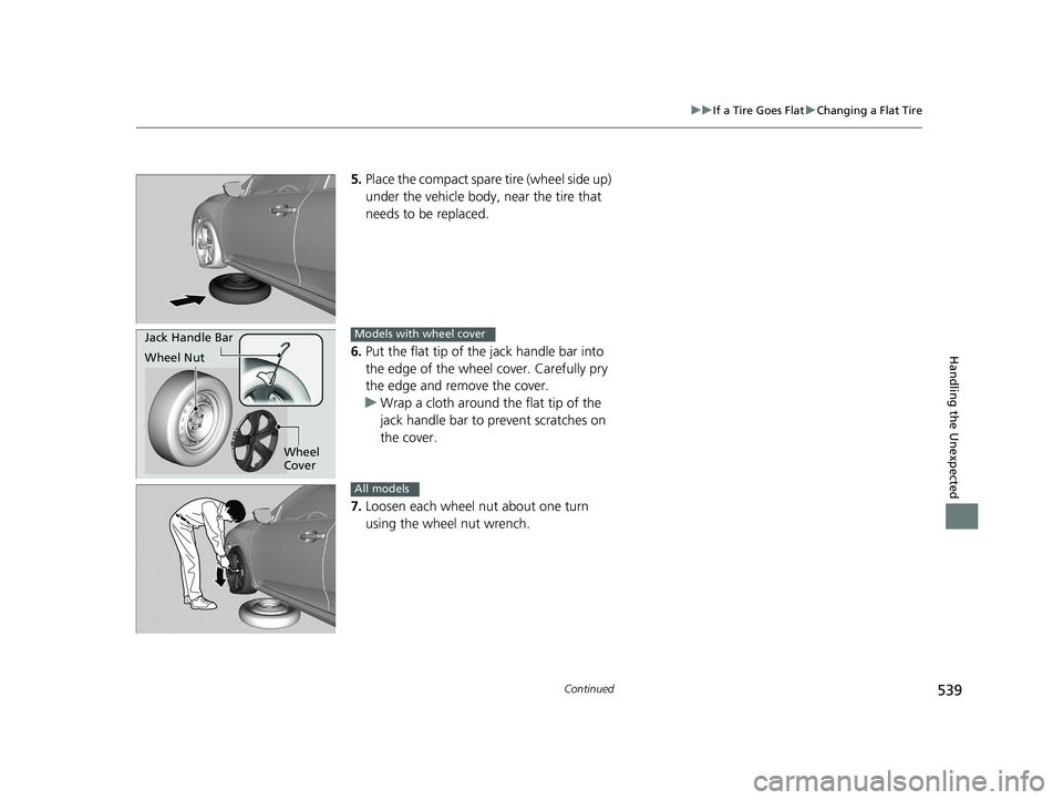 HONDA CIVIC SEDAN 2016 Owners Manual (in English) 539
uuIf a Tire Goes Flat uChanging a Flat Tire
Continued
Handling the Unexpected
5. Place the compact spare tire (wheel side up)
under the vehicle body, near the tire that
needs to be replaced.
6 HONDA CIVIC SEDAN 2016 Owners Manual (in English) 539
uuIf a Tire Goes Flat uChanging a Flat Tire
Continued
Handling the Unexpected
5. Place the compact spare tire (wheel side up)
under the vehicle body, near the tire that
needs to be replaced.
6