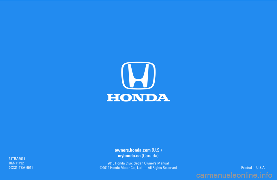 HONDA CIVIC SEDAN 2016 Owners Manual (in English) owners.honda.com (U.S.)
myhonda.ca (Canada)
2016 Honda Civic Sedan Owner’s Manual
©2019 Honda Motor Co., Ltd. — All Rights Reserved
31TBA6011
OM-11192
00X31-TBA-6011Printed in U.S.A. HONDA CIVIC SEDAN 2016 Owners Manual (in English) owners.honda.com (U.S.)
myhonda.ca (Canada)
2016 Honda Civic Sedan Owner’s Manual
©2019 Honda Motor Co., Ltd. — All Rights Reserved
31TBA6011
OM-11192
00X31-TBA-6011Printed in U.S.A.