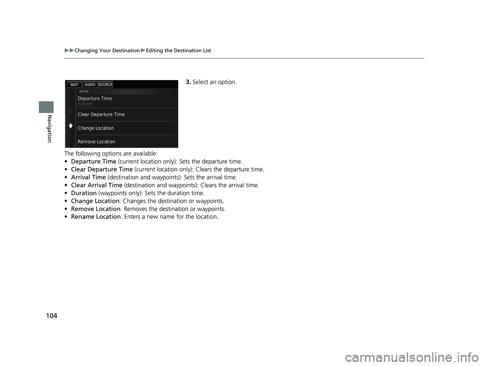 HONDA CIVIC SEDAN 2016  Navigation Manual (in English) 104
uuChanging Your Destination uEditing the Destination List
Navigation
3. Select an option.
The following options are available:
• Departure Time  (current location only): Sets the departure time.