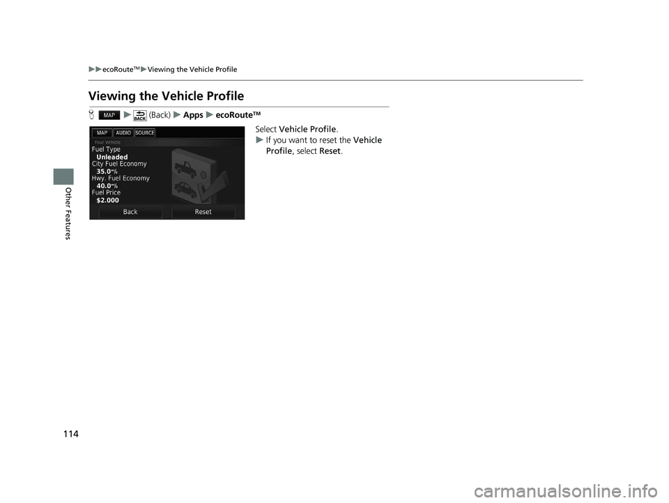 HONDA CIVIC SEDAN 2016  Navigation Manual (in English) 114
uuecoRouteTMuViewing the Vehicle Profile
Other Features
Viewing the Vehicle Profile
H u (Back) uApps uecoRouteTM
Select  Vehicle Profile .
u If you want to reset the  Vehicle 
Profile , select  Re