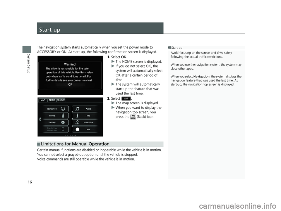 HONDA CIVIC SEDAN 2016 Navigation Manual (in English) 16
System Setup
Start-up
The navigation system starts automatically when you set the power mode to
ACCESSORY or ON. At start-up, the follow ing confirmation screen is displayed.
1. Select OK.
u The HONDA CIVIC SEDAN 2016 Navigation Manual (in English) 16
System Setup
Start-up
The navigation system starts automatically when you set the power mode to
ACCESSORY or ON. At start-up, the follow ing confirmation screen is displayed.
1. Select OK.
u The