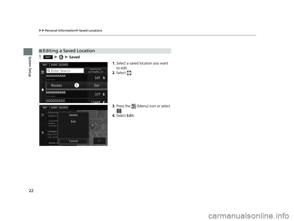 HONDA CIVIC SEDAN 2016  Navigation Manual (in English) 22
uuPersonal Information uSaved Locations
System SetupH uuSaved
1.Select a saved location you want 
to edit.
2. Select .
3. Press the   (Menu) icon or select 
.
4. Select  Edit.
■Editing a Saved Lo