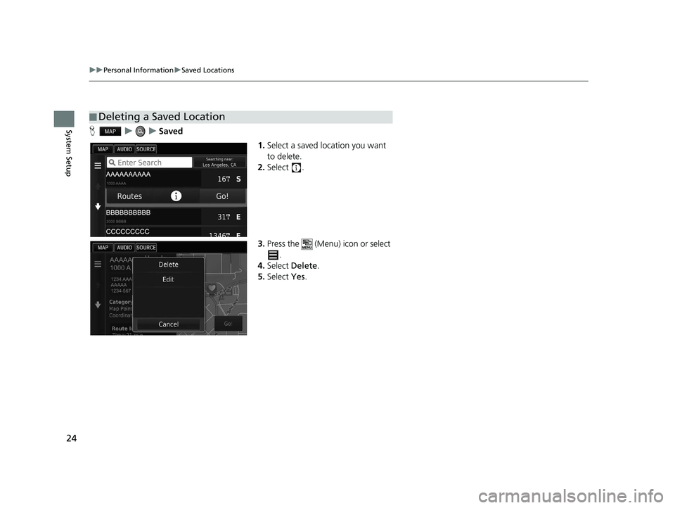 HONDA CIVIC SEDAN 2016  Navigation Manual (in English) 24
uuPersonal Information uSaved Locations
System SetupH uuSaved
1.Select a saved location you want 
to delete.
2. Select .
3. Press the   (Menu) icon or select 
.
4. Select  Delete.
5. Select  Yes.
