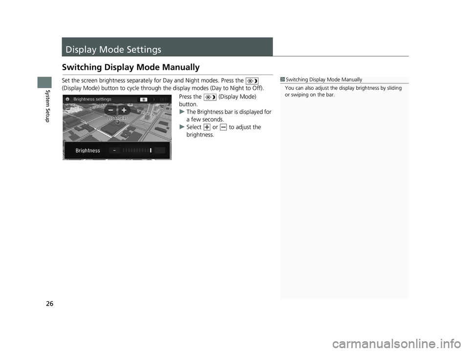 HONDA CIVIC SEDAN 2016  Navigation Manual (in English) 26
System Setup
Display Mode Settings
Switching Display Mode Manually
Set the screen brightness separately for Day and Night modes. Press the   
(Display Mode) button to cycle through the display mode