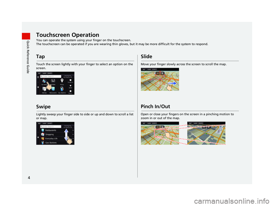 HONDA CIVIC SEDAN 2016  Navigation Manual (in English) 4
Quick Reference GuideTouchscreen Operation
You can operate the system using your finger on the touchscreen.
The touchscreen can be operated if you are wearing thin gloves, but it may be more difficu