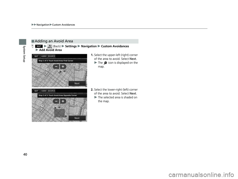 HONDA CIVIC SEDAN 2016  Navigation Manual (in English) 40
uuNavigation uCustom Avoidances
System SetupH u (Back) uSettings uNavigation uCustom Avoidances
u Add Avoid Area
1.Select the upper-left (right) corner 
of the area to avoid. Select  Next.
u The   
