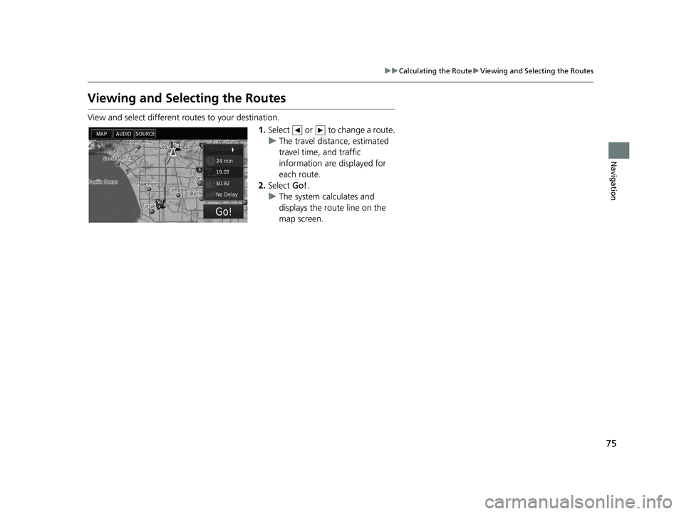 HONDA CIVIC SEDAN 2016 Navigation Manual (in English) 75
uuCalculating the Route uViewing and Selecting the Routes
Navigation
Viewing and Selecting the Routes
View and select different routes to your destination.
1.Select or to change a route.
u The HONDA CIVIC SEDAN 2016 Navigation Manual (in English) 75
uuCalculating the Route uViewing and Selecting the Routes
Navigation
Viewing and Selecting the Routes
View and select different routes to your destination.
1.Select or to change a route.
u The