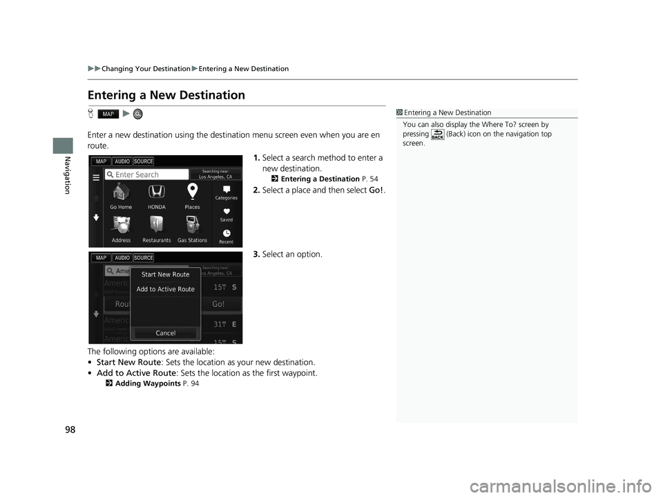 HONDA CIVIC SEDAN 2016  Navigation Manual (in English) 98
uuChanging Your Destination uEntering a New Destination
Navigation
Entering a New Destination
H u
Enter a new destination using the destination menu screen even  when you are en 
route.
1.Select a 
