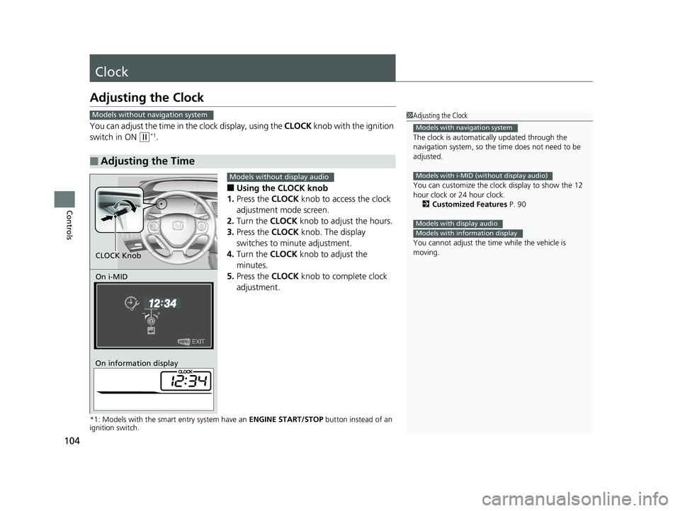 HONDA CIVIC SEDAN 2014  Owners Manual (in English) 104
Controls
Clock
Adjusting the Clock
You can adjust the time in the clock display, using the CLOCK  knob with the ignition 
switch in ON 
(w*1.
■Using the CLOCK knob
1. Press the CLOCK  knob to ac