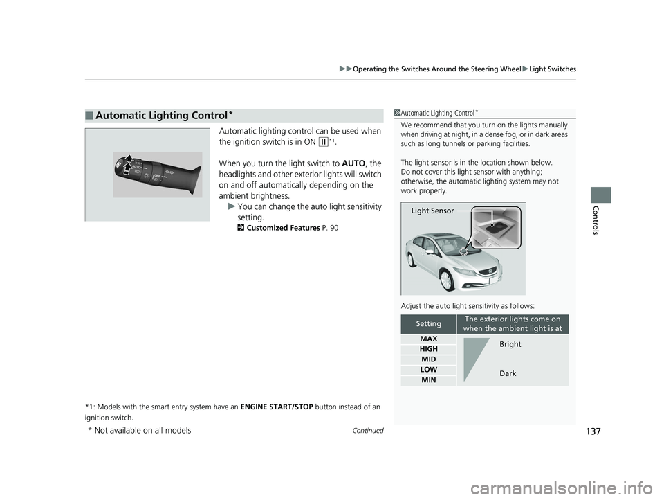 HONDA CIVIC SEDAN 2014  Owners Manual (in English) Continued137
uuOperating the Switches Around the Steering Wheel uLight Switches
Controls
Automatic lighting control can be used when 
the ignition switch is in ON 
(w*1.
When you turn the  light switc