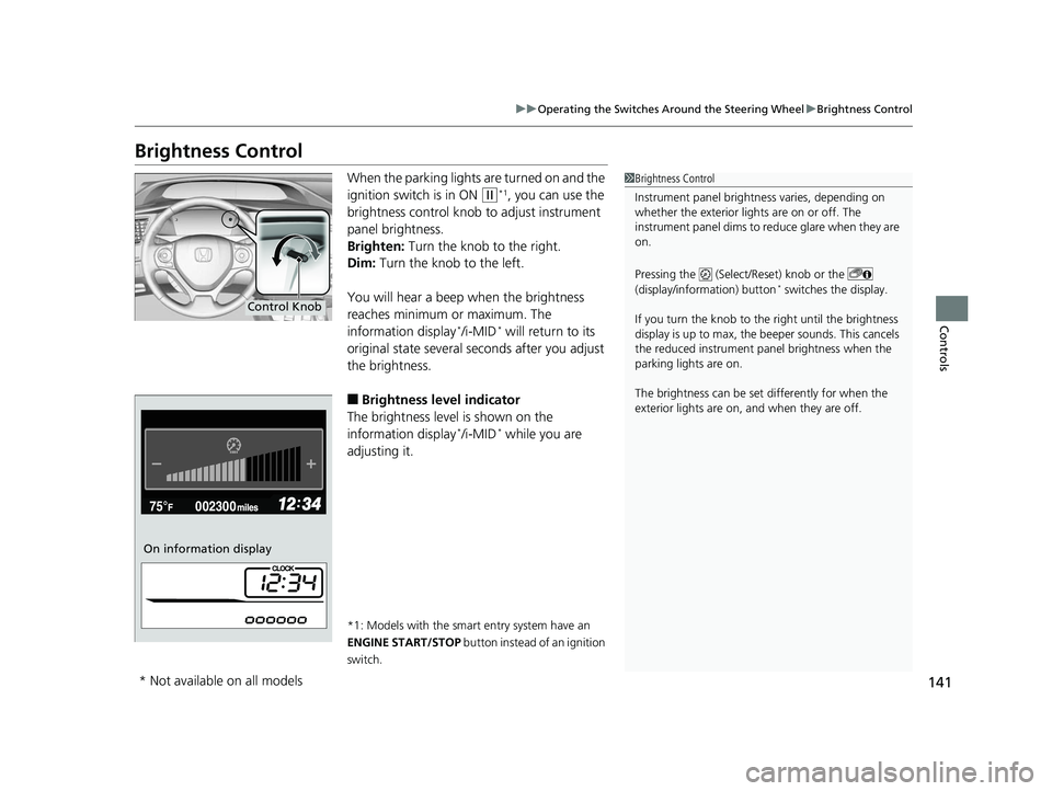HONDA CIVIC SEDAN 2014  Owners Manual (in English) 141
uuOperating the Switches Around the Steering Wheel uBrightness Control
Controls
Brightness Control
When the parking lights  are turned on and the 
ignition switch is in ON 
(w*1, you can use the 
