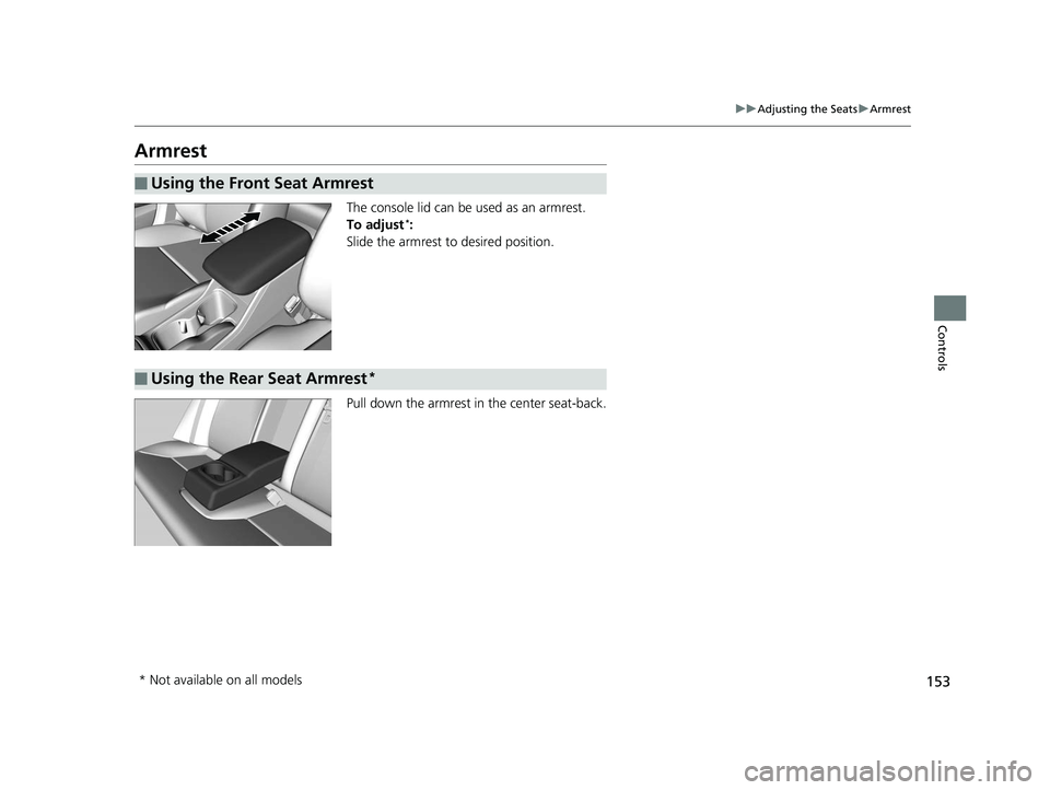 HONDA CIVIC SEDAN 2014  Owners Manual (in English) 153
uuAdjusting the Seats uArmrest
Controls
Armrest
The console lid can be used as an armrest.
To adjust*:
Slide the armrest to desired position.
Pull down the armrest in the center seat-back.
■Usin