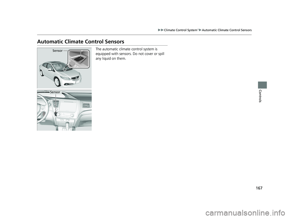 HONDA CIVIC SEDAN 2014  Owners Manual (in English) 167
uuClimate Control System*uAutomatic Climate Control Sensors
Controls
Automatic Climate Control Sensors
The automatic climate  control system is 
equipped with sensors. Do not cover or spill 
any l