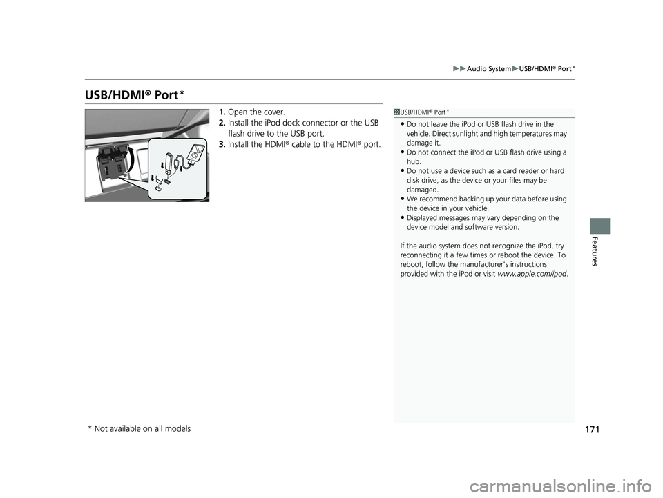 HONDA CIVIC SEDAN 2014  Owners Manual (in English) 171
uuAudio System uUSB/HDMI ® Port*
Features
USB/HDMI ® Port*
1. Open the cover.
2. Install the iPod dock connector or the USB 
flash drive to the USB port.
3. Install the HDMI ® cable to the HDMI