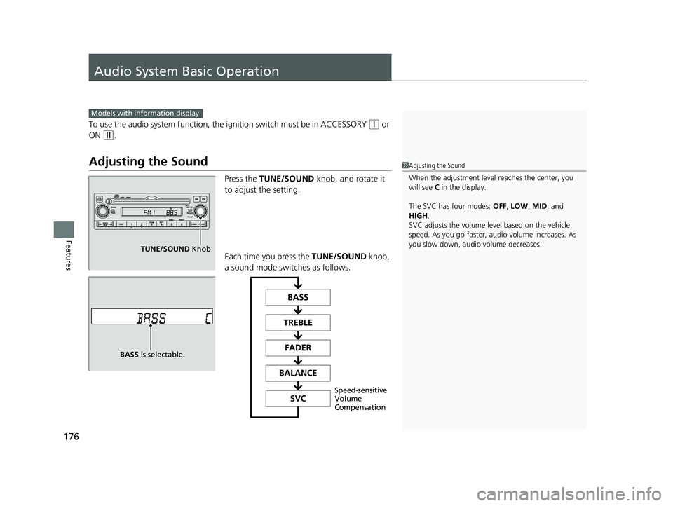 HONDA CIVIC SEDAN 2014  Owners Manual (in English) 176
Features
Audio System Basic Operation
To use the audio system function, the ignition switch must be in ACCESSORY (q or 
ON 
(w.
Adjusting the Sound
Press the  TUNE/SOUND  knob, and rotate it 
to a