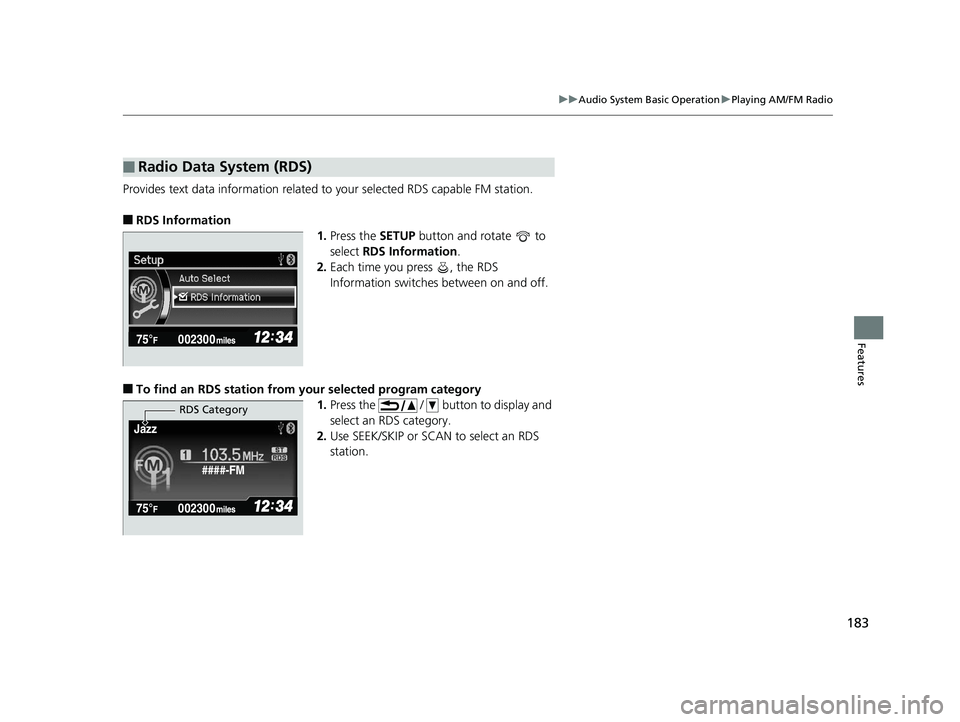 HONDA CIVIC SEDAN 2014  Owners Manual (in English) 183
uuAudio System Basic Operation uPlaying AM/FM Radio
Features
Provides text data information related to your selected RDS capable FM station.
■RDS Information
1.Press the  SETUP button and rotate