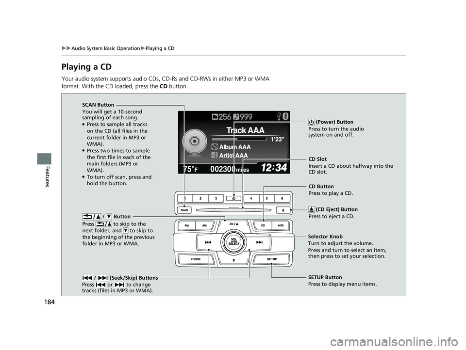 HONDA CIVIC SEDAN 2014  Owners Manual (in English) 184
uuAudio System Basic Operation uPlaying a CD
Features
Playing a CD
Your audio system supports audio CDs, CD-Rs and CD-RWs in either MP3 or WMA 
format. With the CD loaded, press the  CD button.
 /