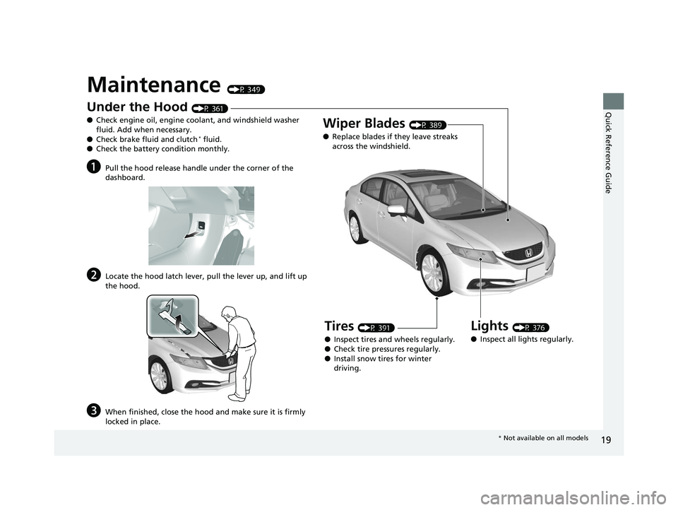 HONDA CIVIC SEDAN 2014 (in English) User Guide 19
Quick Reference Guide
Maintenance (P 349)
Under the Hood (P 361)
● Check engine oil, engine coolant, and windshield washer
fluid. Add when necessary.
● Check brake fluid and clutch
* fluid.
HONDA CIVIC SEDAN 2014 (in English) User Guide 19
Quick Reference Guide
Maintenance (P 349)
Under the Hood (P 361)
● Check engine oil, engine coolant, and windshield washer
fluid. Add when necessary.
● Check brake fluid and clutch
* fluid.