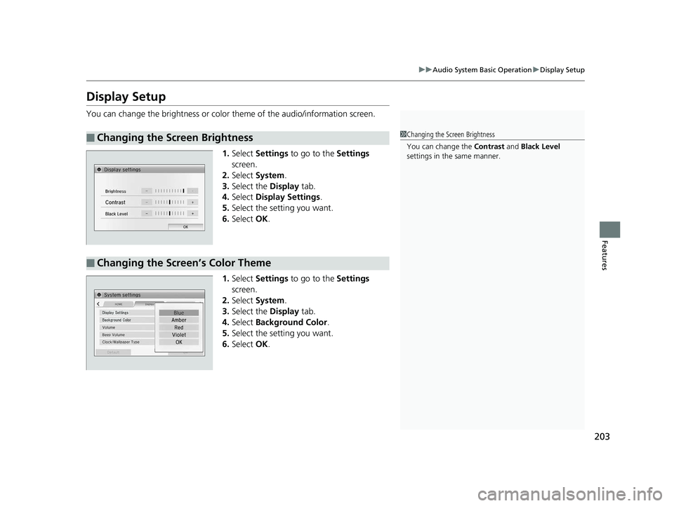 HONDA CIVIC SEDAN 2014  Owners Manual (in English) 203
uuAudio System Basic Operation uDisplay Setup
Features
Display Setup
You can change the brightness or color  theme of the audio/information screen.
1. Select  Settings  to go to the  Settings 
scr