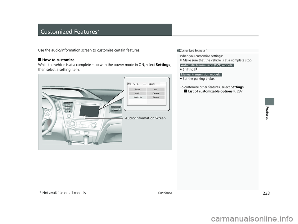 HONDA CIVIC SEDAN 2014  Owners Manual (in English) 233Continued
Features
Customized Features*
Use the audio/information screen to customize certain features.
■How to customize
While the vehicle is at a complete stop with the power mode in ON, select