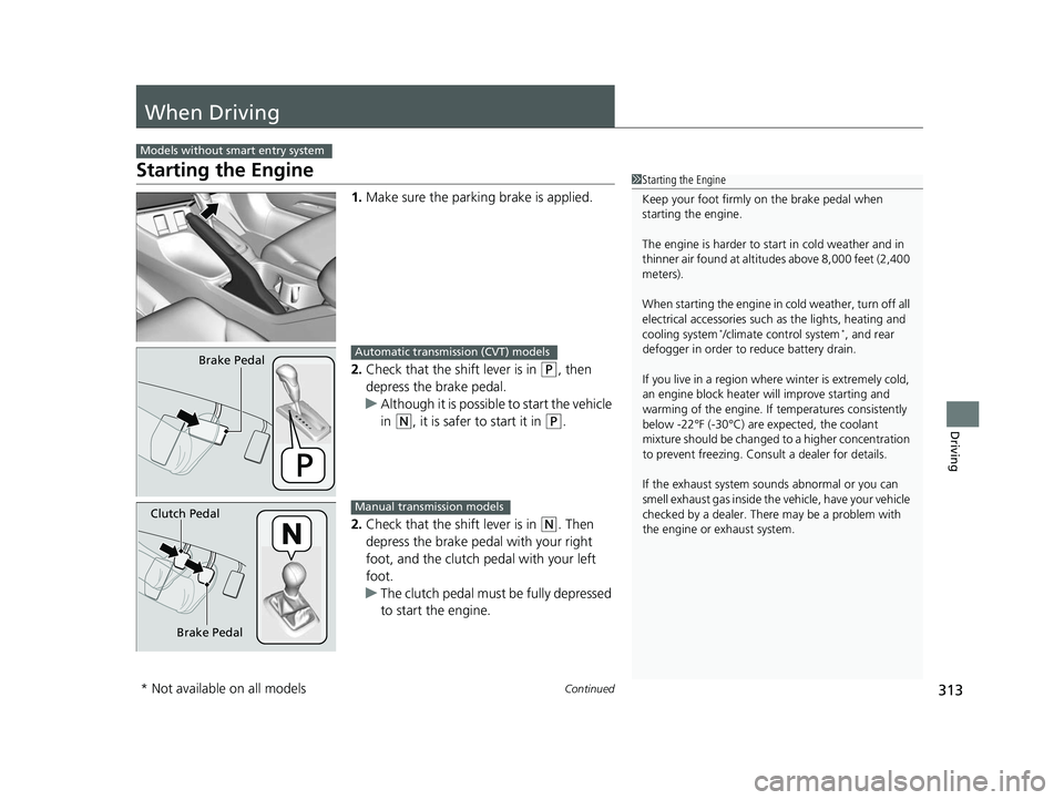 HONDA CIVIC SEDAN 2014  Owners Manual (in English) 313Continued
Driving
When Driving
Starting the Engine
1.Make sure the parkin g brake is applied.
2. Check that the shift lever is in 
(P, then 
depress the brake pedal.
u Although it is possible to st