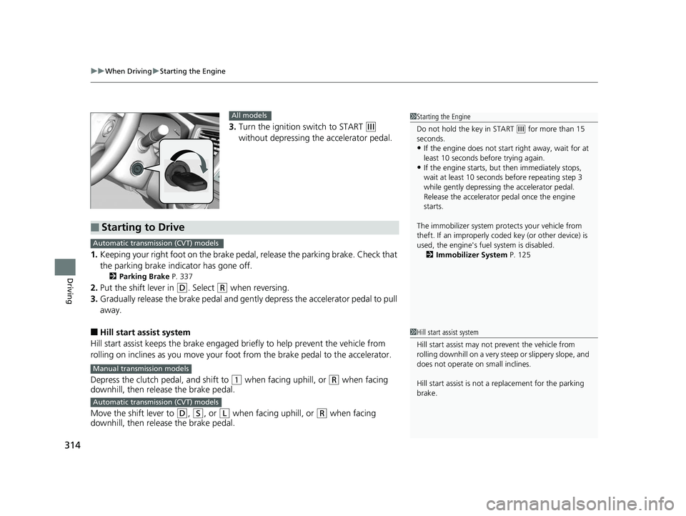 HONDA CIVIC SEDAN 2014  Owners Manual (in English) uuWhen Driving uStarting the Engine
314
Driving
3. Turn the ignition switch to START (e 
without depressing the accelerator pedal.
1. Keeping your right foot on the brake peda l, release the parking b