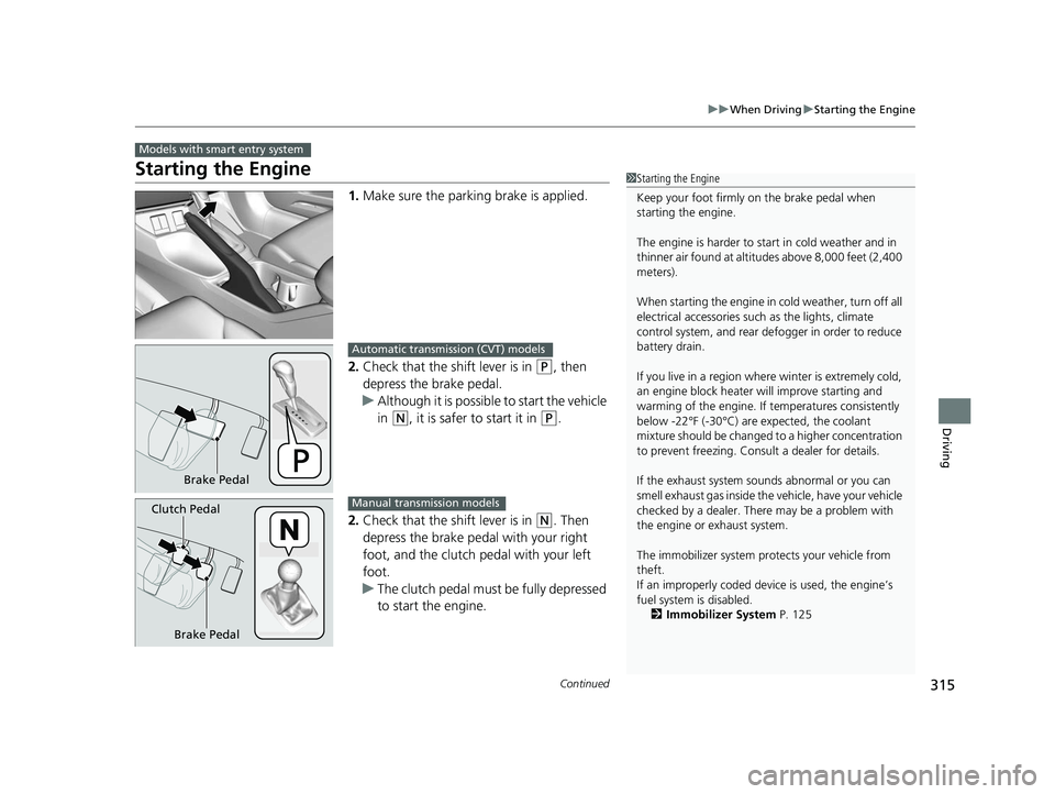 HONDA CIVIC SEDAN 2014  Owners Manual (in English) 315
uuWhen Driving uStarting the Engine
Continued
Driving
Starting the Engine
1. Make sure the parkin g brake is applied.
2. Check that the shift lever is in 
(P, then 
depress the brake pedal.
u Alth